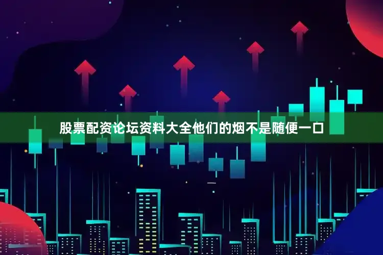 股票配资论坛资料大全他们的烟不是随便一口