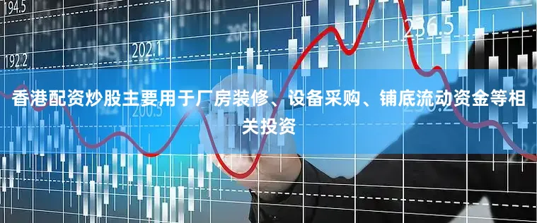 香港配资炒股主要用于厂房装修、设备采购、铺底流动资金等相关投资