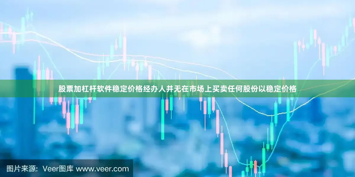 股票加杠杆软件稳定价格经办人并无在市场上买卖任何股份以稳定价格
