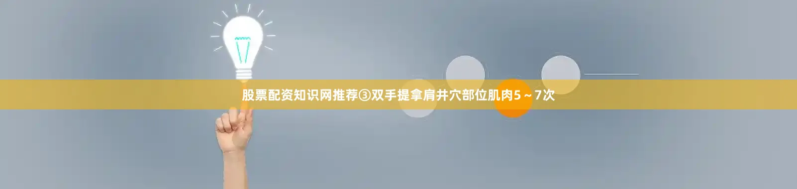 股票配资知识网推荐③双手提拿肩井穴部位肌肉5～7次